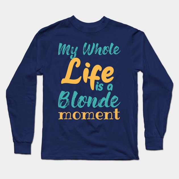 My Whole Life Is A Blonde Moment Long Sleeve T-Shirt by mezy